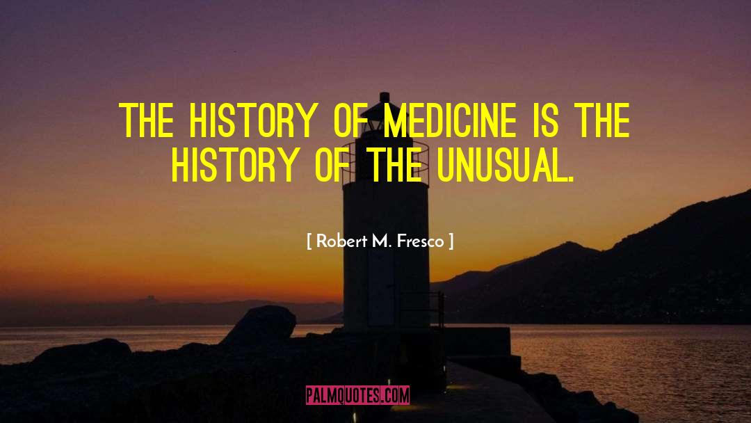 Robert M. Fresco Quotes: The history of medicine is