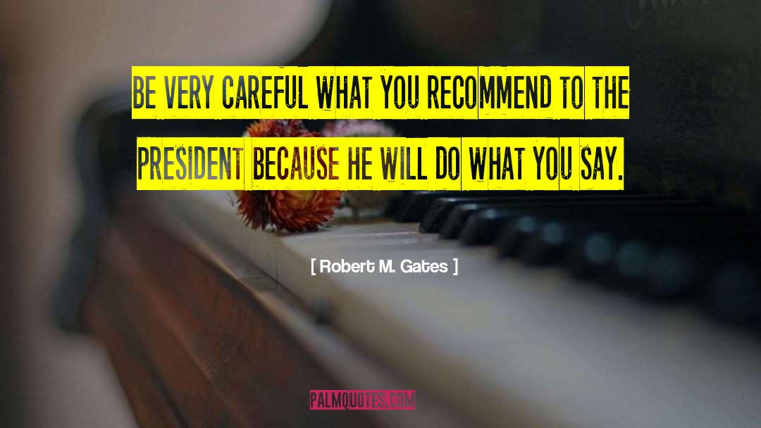 Robert M. Gates Quotes: Be very careful what you
