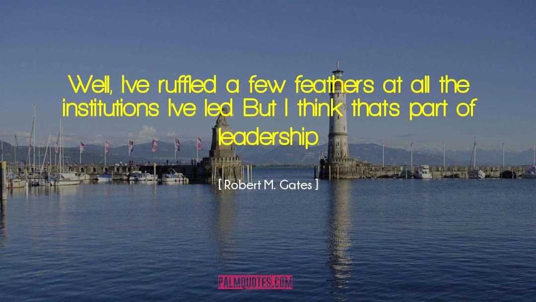 Robert M. Gates Quotes: Well, I've ruffled a few