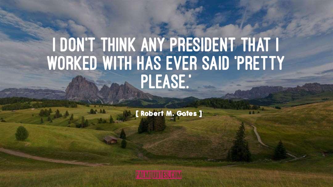 Robert M. Gates Quotes: I don't think any president