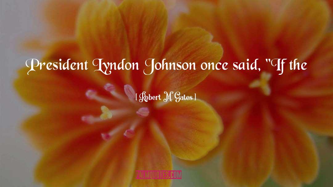 Robert M. Gates Quotes: President Lyndon Johnson once said,