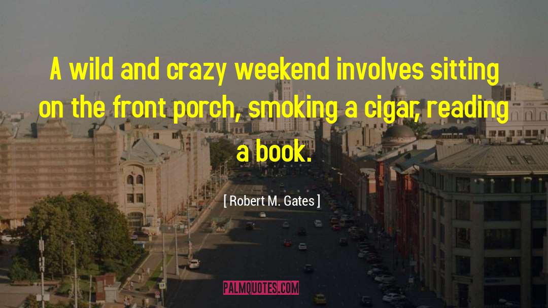 Robert M. Gates Quotes: A wild and crazy weekend