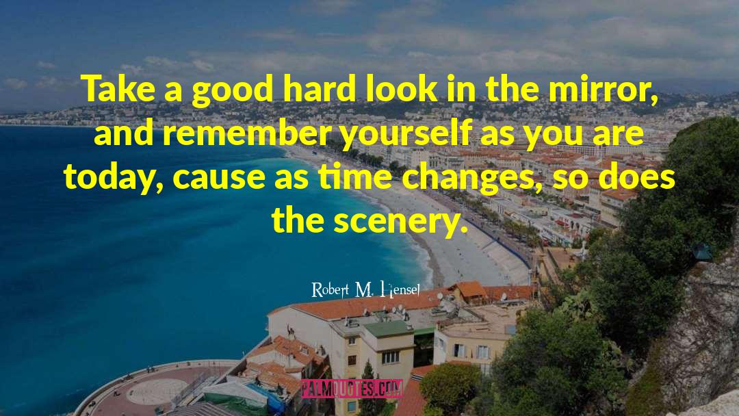 Robert M. Hensel Quotes: Take a good hard look