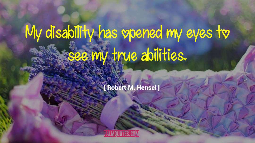 Robert M. Hensel Quotes: My disability has opened my