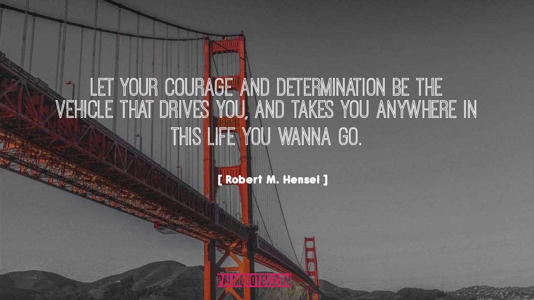 Robert M. Hensel Quotes: Let your courage and determination