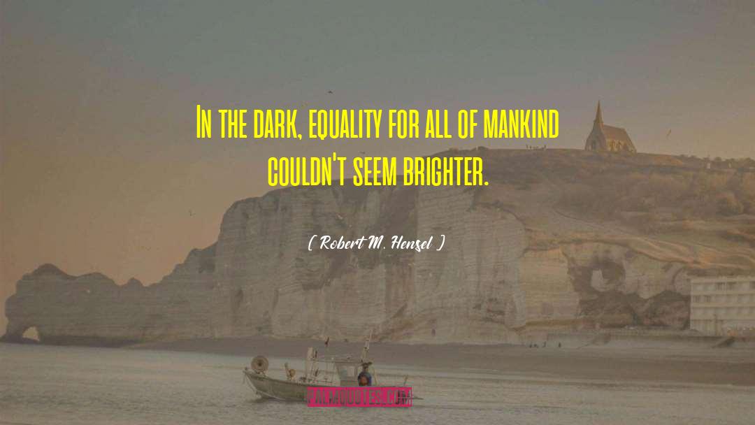 Robert M. Hensel Quotes: In the dark, equality for
