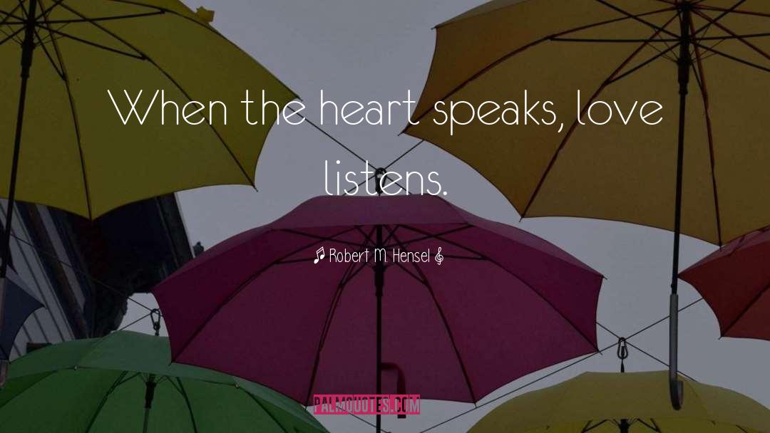 Robert M. Hensel Quotes: When the heart speaks, love