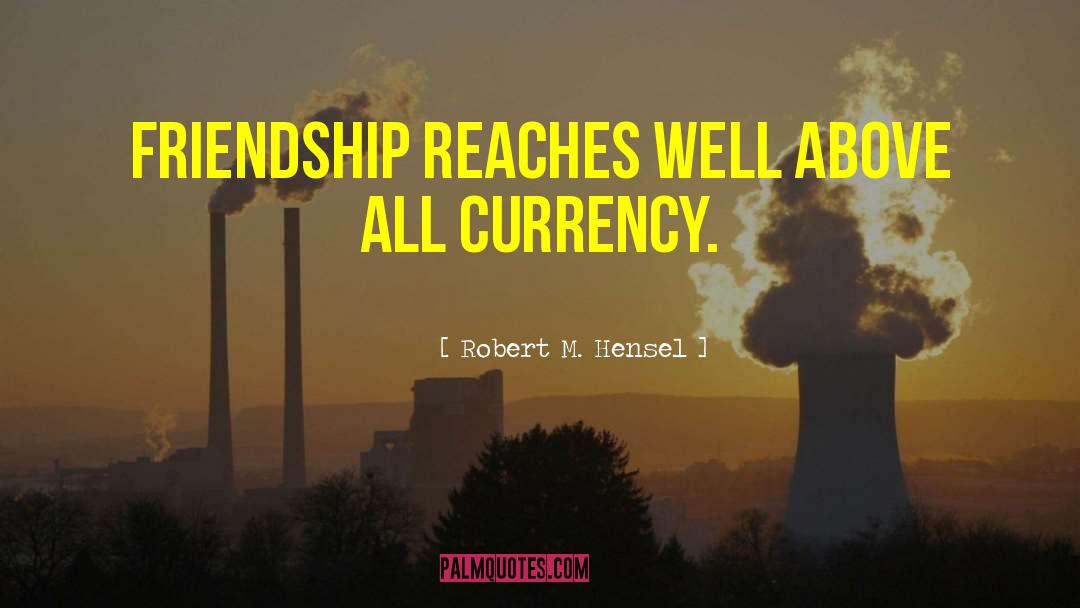 Robert M. Hensel Quotes: Friendship reaches well above all