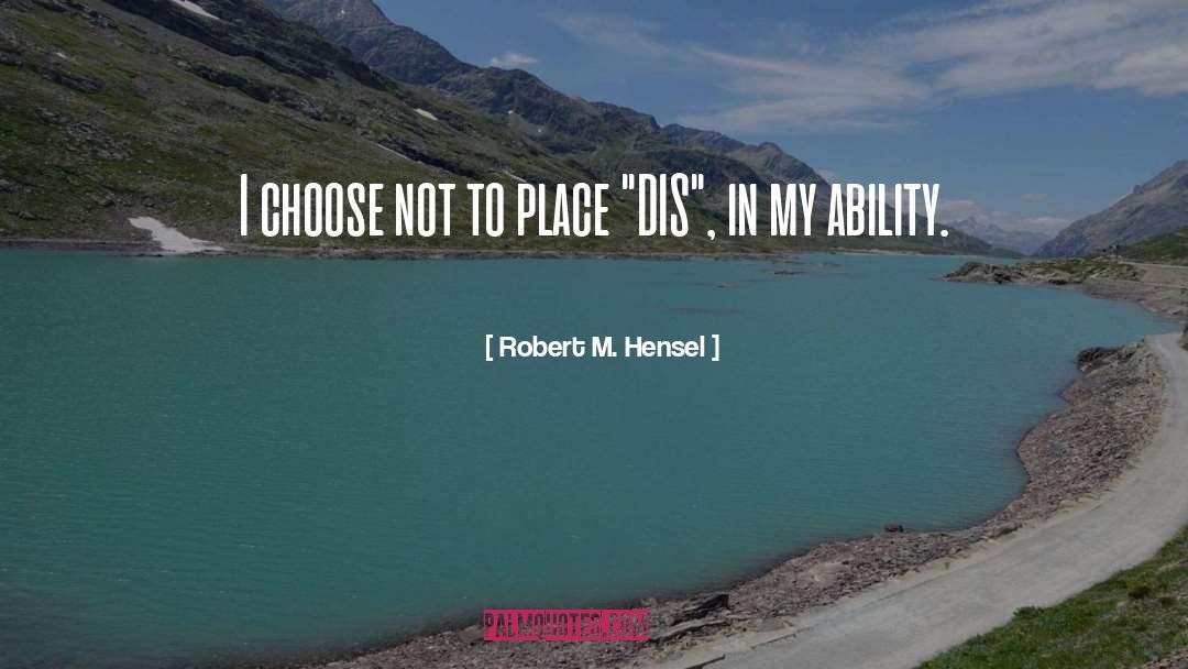 Robert M. Hensel Quotes: I choose not to place