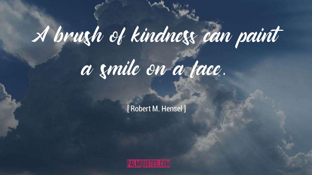 Robert M. Hensel Quotes: A brush of kindness can