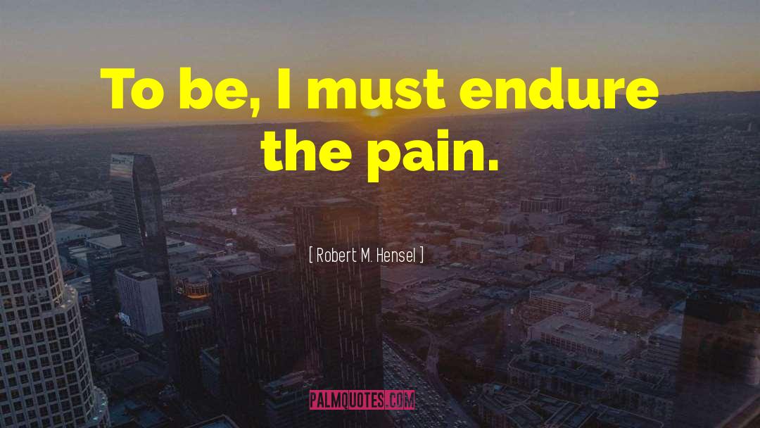 Robert M. Hensel Quotes: To be, I must endure