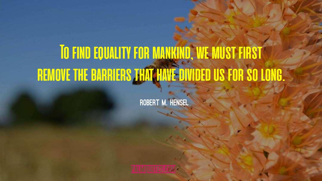 Robert M. Hensel Quotes: To find equality for mankind,