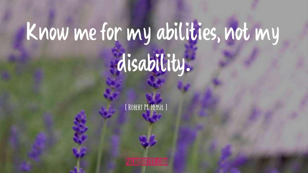 Robert M. Hensel Quotes: Know me for my abilities,