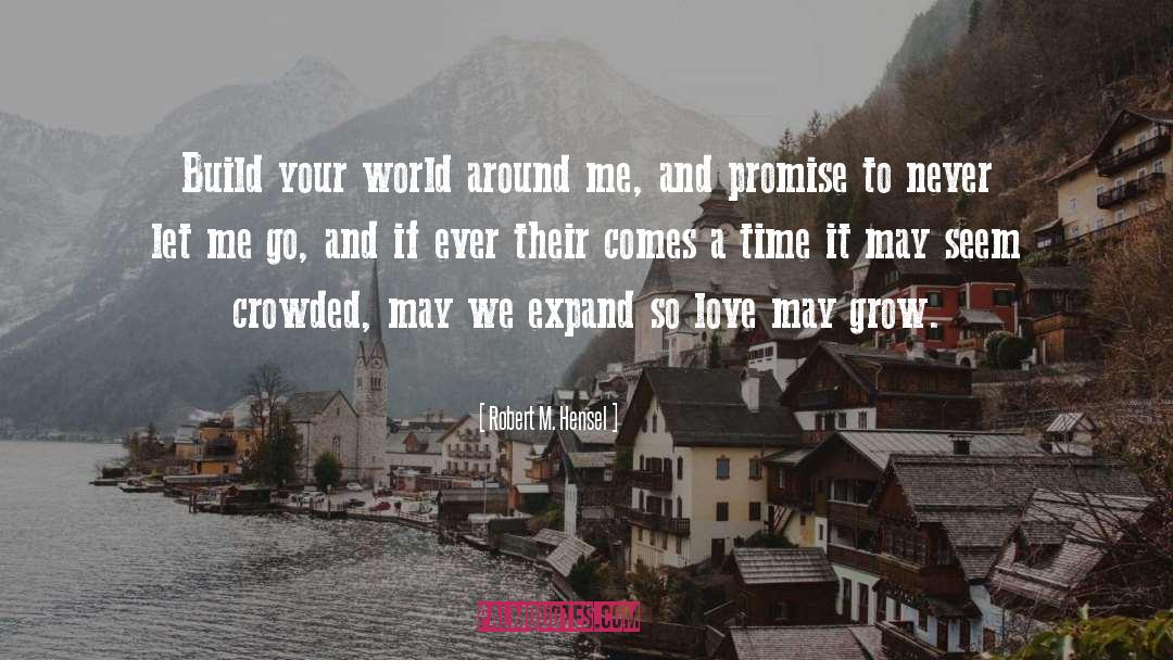 Robert M. Hensel Quotes: Build your world around me,