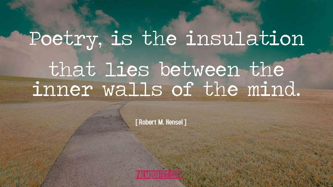Robert M. Hensel Quotes: Poetry, is the insulation that