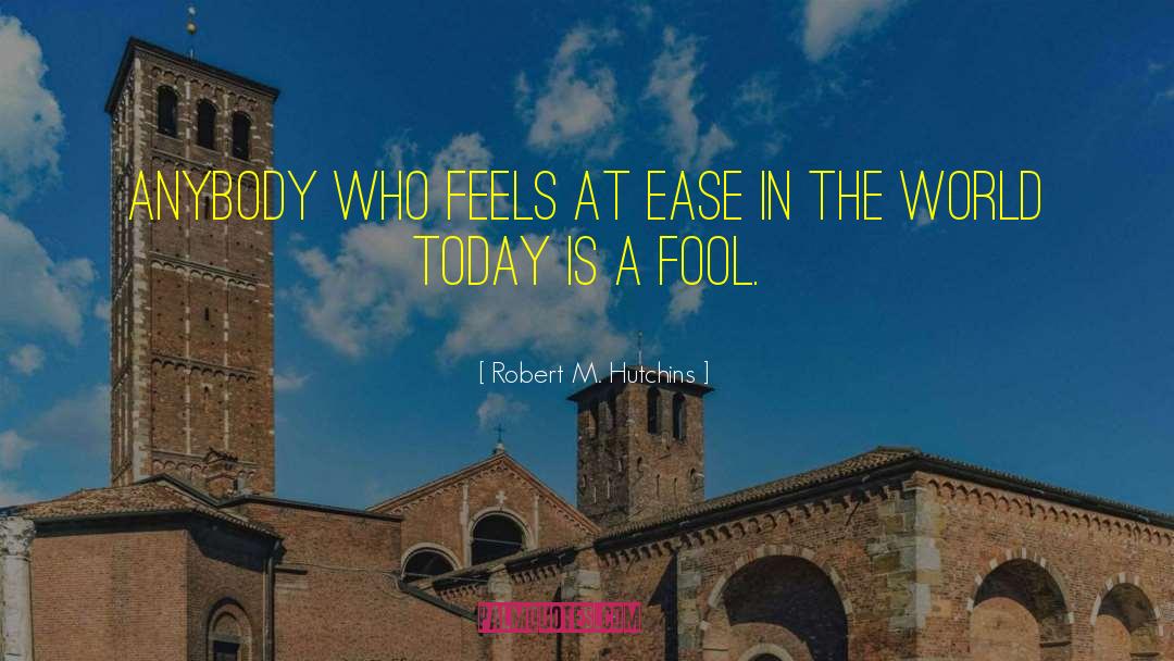 Robert M. Hutchins Quotes: Anybody who feels at ease