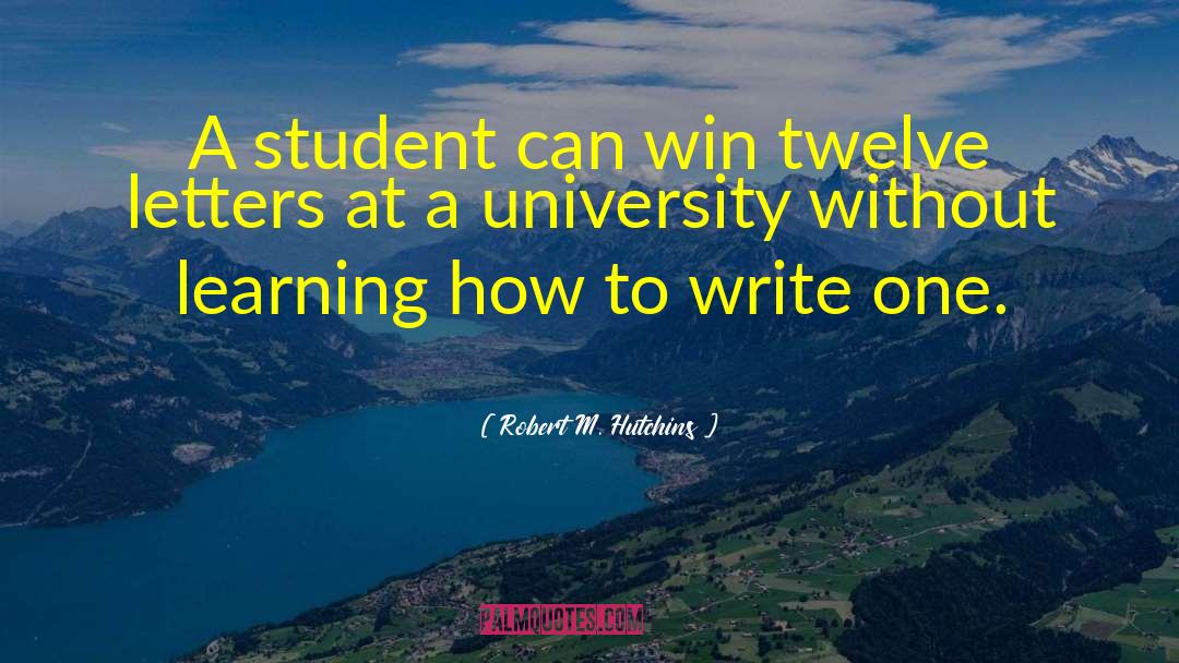 Robert M. Hutchins Quotes: A student can win twelve