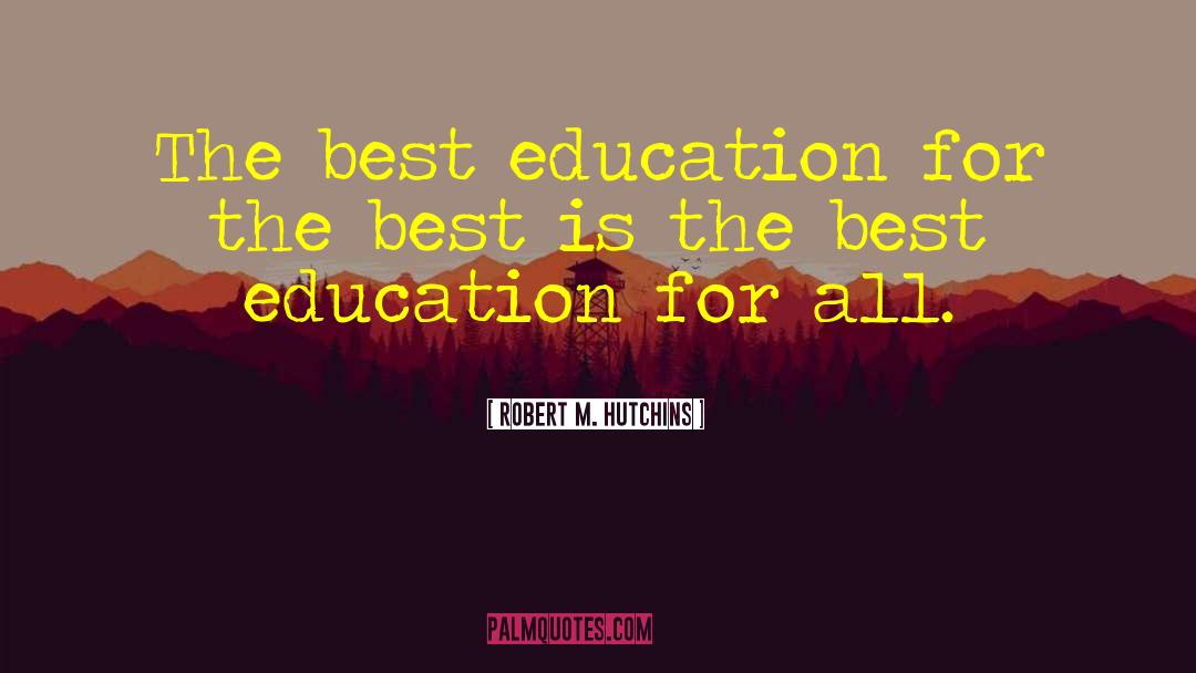 Robert M. Hutchins Quotes: The best education for the