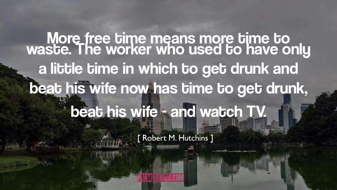 Robert M. Hutchins Quotes: More free time means more