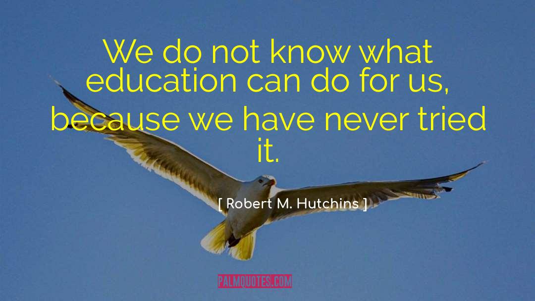 Robert M. Hutchins Quotes: We do not know what