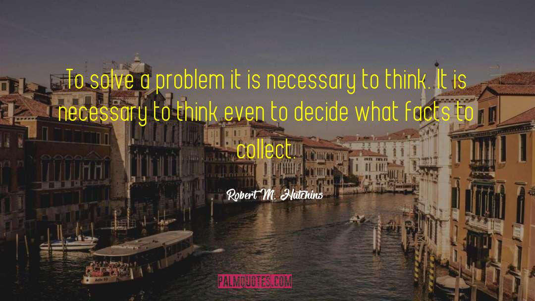 Robert M. Hutchins Quotes: To solve a problem it