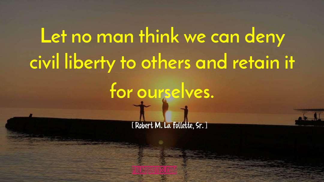 Robert M. La Follette, Sr. Quotes: Let no man think we