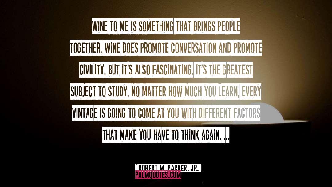 Robert M. Parker, Jr. Quotes: Wine to me is something