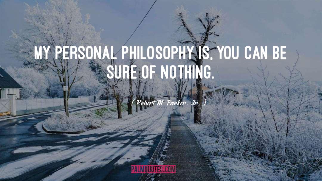 Robert M. Parker, Jr. Quotes: My personal philosophy is, you