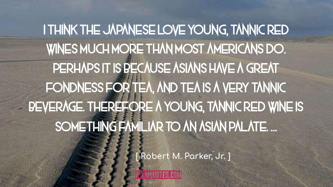 Robert M. Parker, Jr. Quotes: I think the Japanese love