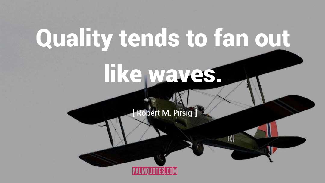 Robert M. Pirsig Quotes: Quality tends to fan out
