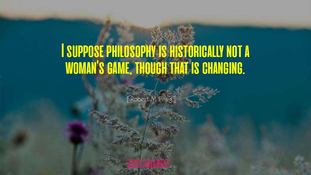 Robert M. Pirsig Quotes: I suppose philosophy is historically