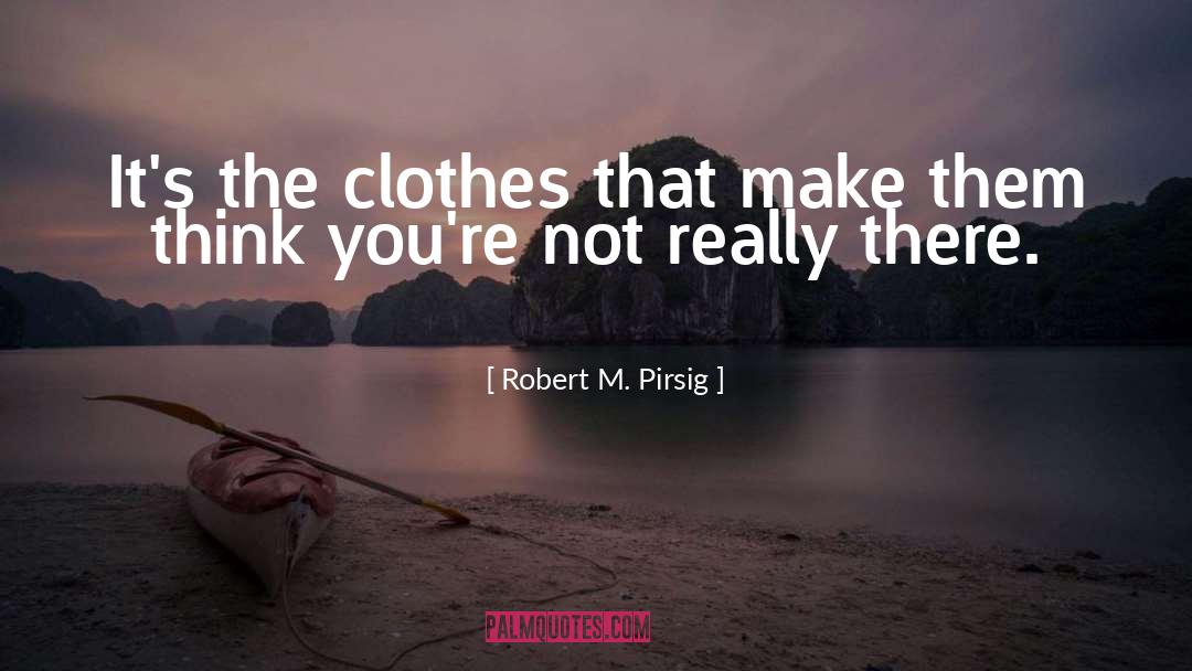 Robert M. Pirsig Quotes: It's the clothes that make