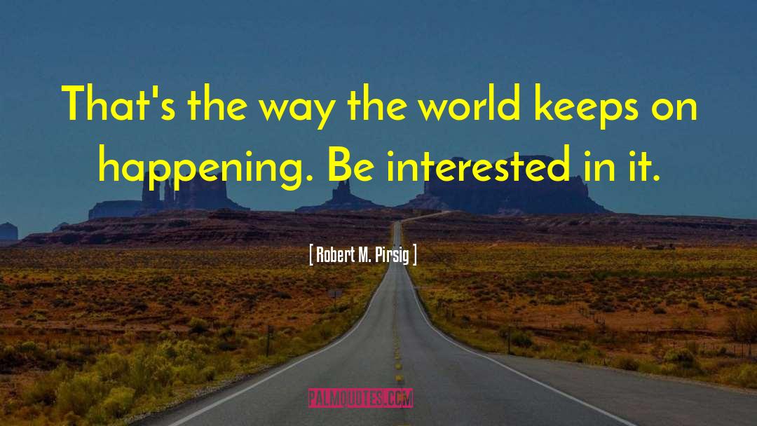 Robert M. Pirsig Quotes: That's the way the world