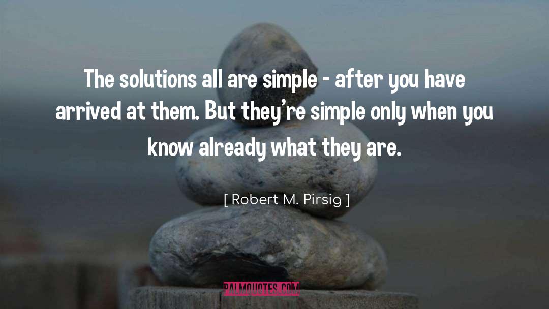 Robert M. Pirsig Quotes: The solutions all are simple