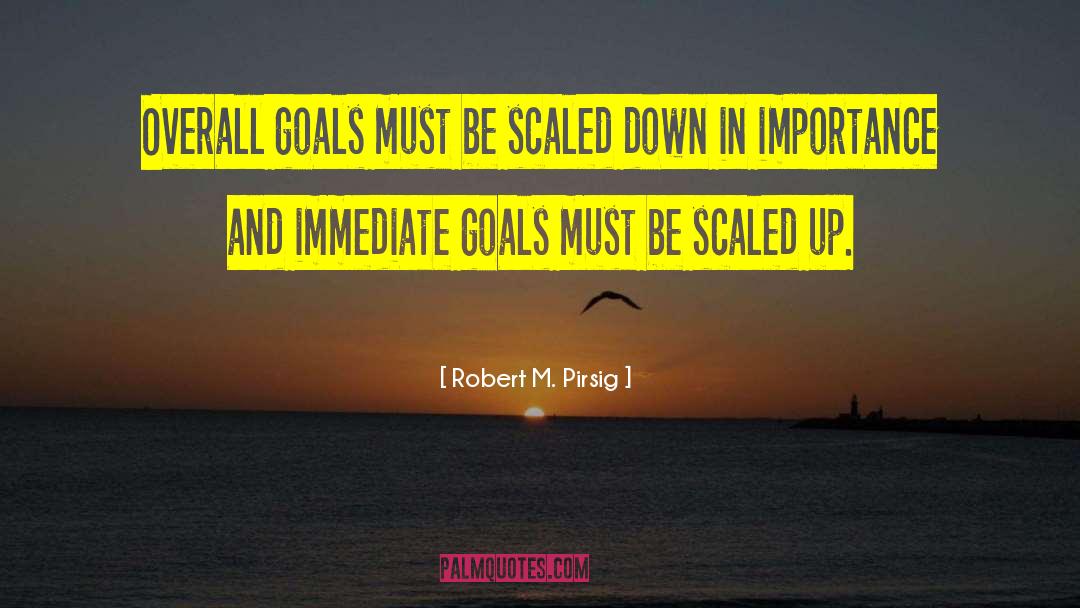 Robert M. Pirsig Quotes: Overall goals must be scaled