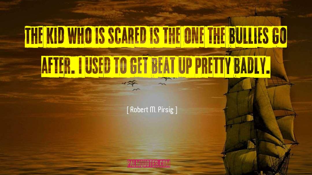 Robert M. Pirsig Quotes: The kid who is scared