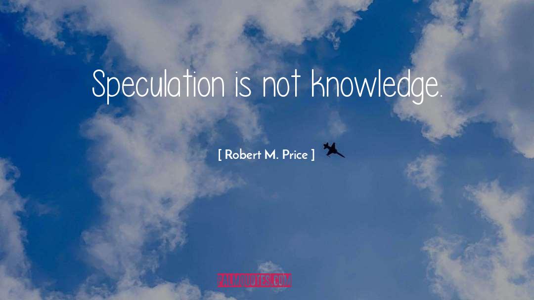 Robert M. Price Quotes: Speculation is not knowledge.