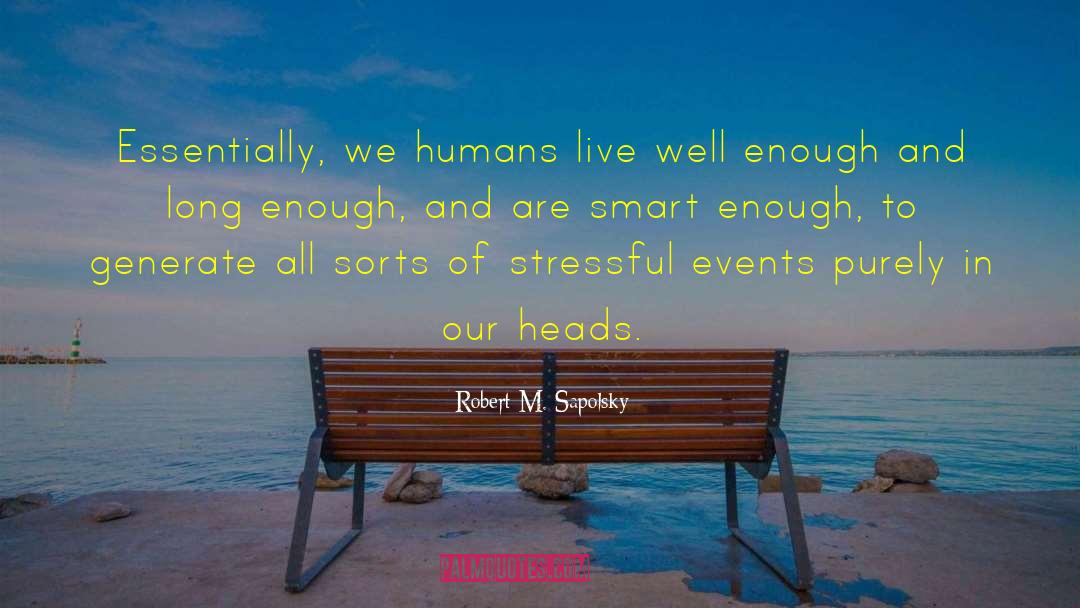 Robert M. Sapolsky Quotes: Essentially, we humans live well