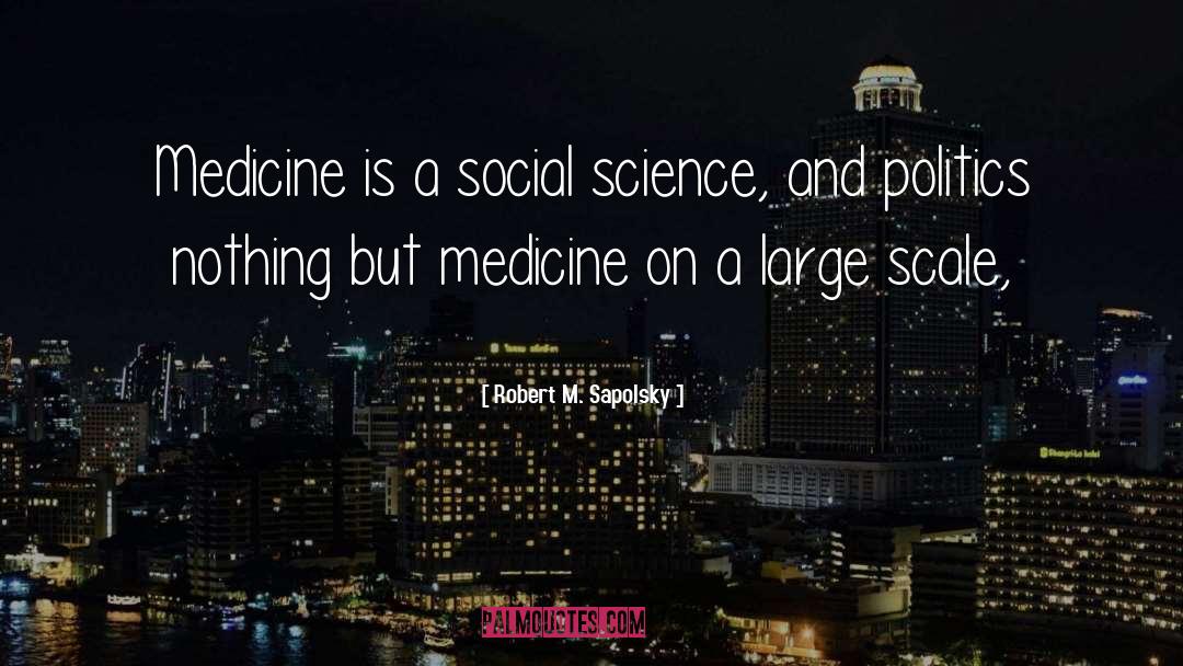 Robert M. Sapolsky Quotes: Medicine is a social science,