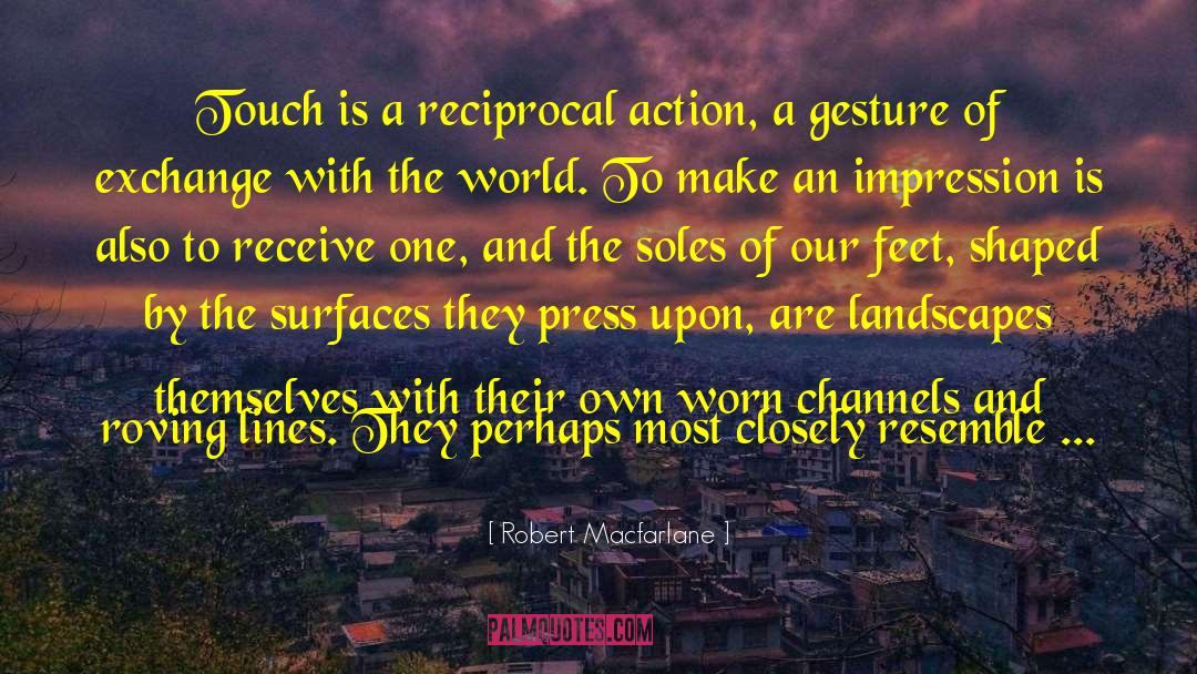 Robert Macfarlane Quotes: Touch is a reciprocal action,