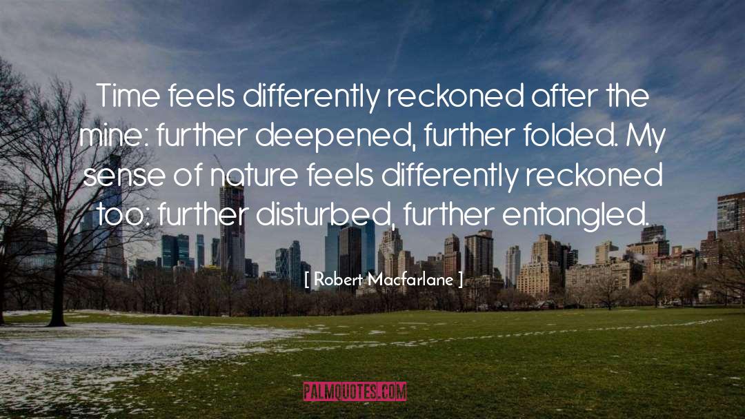 Robert Macfarlane Quotes: Time feels differently reckoned after