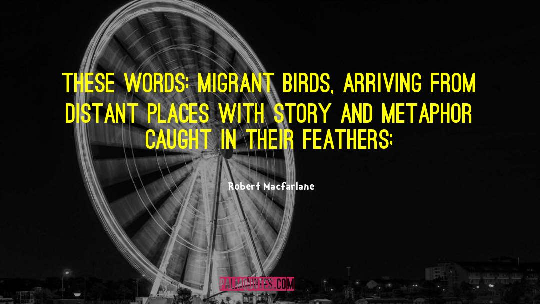 Robert Macfarlane Quotes: These words: migrant birds, arriving