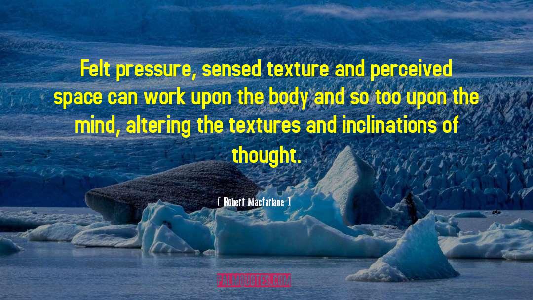 Robert Macfarlane Quotes: Felt pressure, sensed texture and