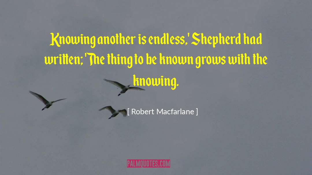 Robert Macfarlane Quotes: Knowing another is endless,' Shepherd