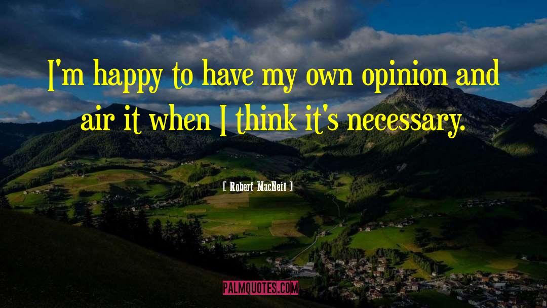 Robert MacNeil Quotes: I'm happy to have my