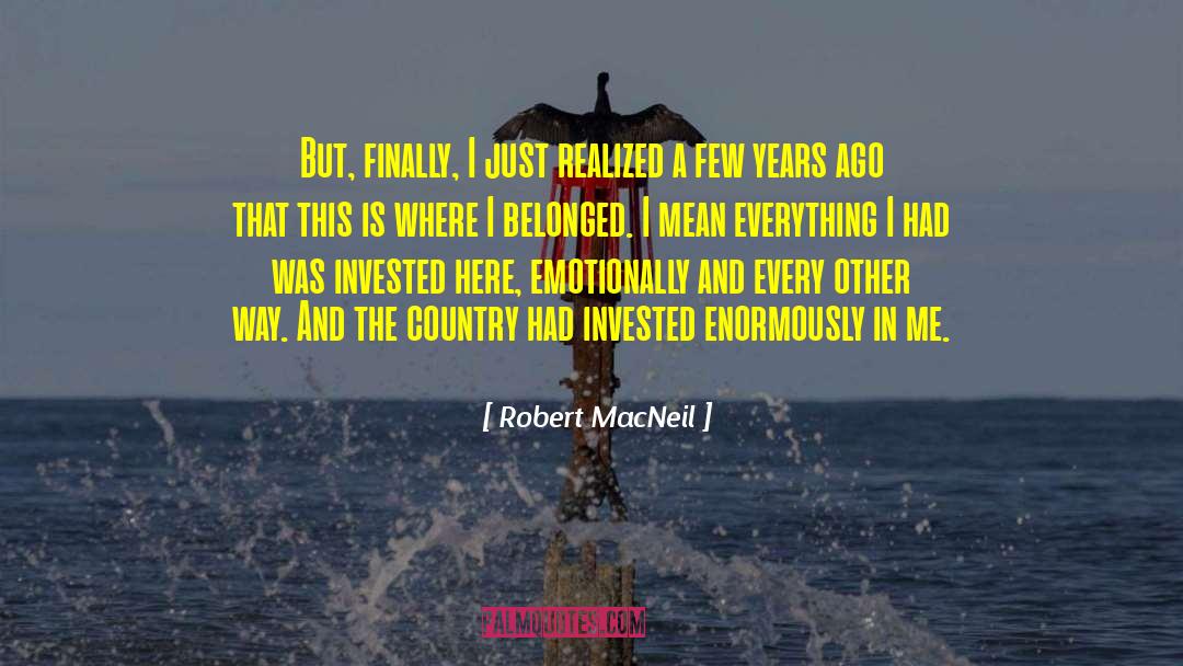 Robert MacNeil Quotes: But, finally, I just realized