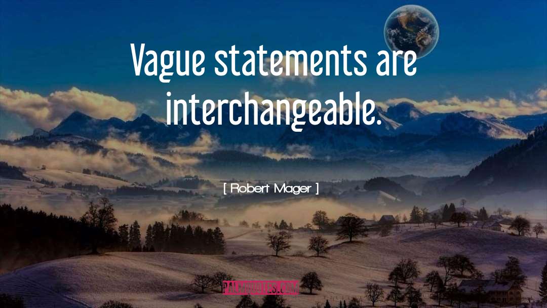 Robert Mager Quotes: Vague statements are interchangeable.