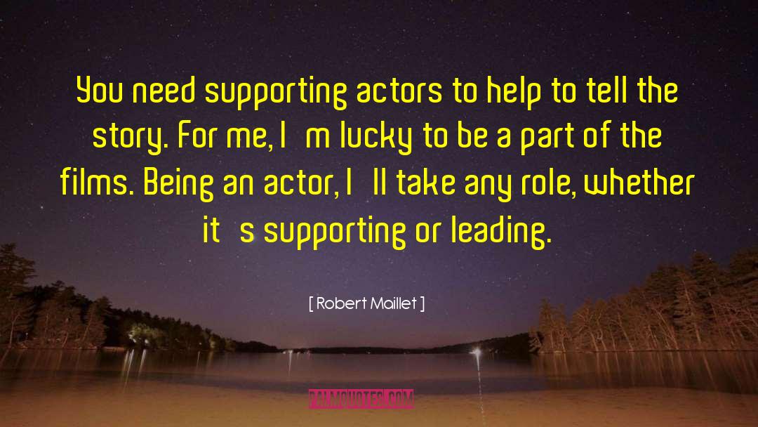 Robert Maillet Quotes: You need supporting actors to