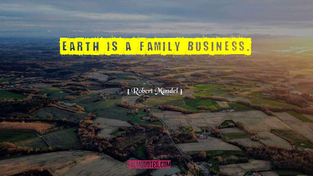 Robert Mandel Quotes: Earth is a family business.