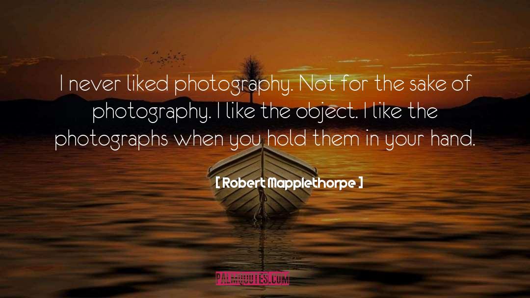 Robert Mapplethorpe Quotes: I never liked photography. Not